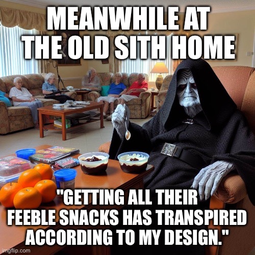 Old Sith Home | MEANWHILE AT THE OLD SITH HOME; "GETTING ALL THEIR FEEBLE SNACKS HAS TRANSPIRED ACCORDING TO MY DESIGN." | image tagged in emperor palpatine,palpatine,nursing,home,snacks | made w/ Imgflip meme maker