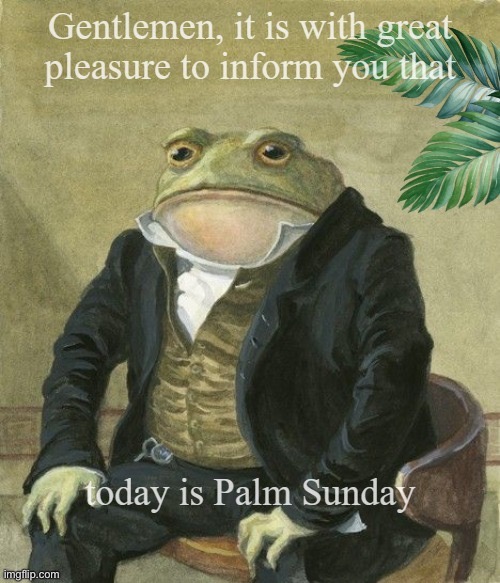 Palm Sunday | image tagged in gentleman frog | made w/ Imgflip meme maker