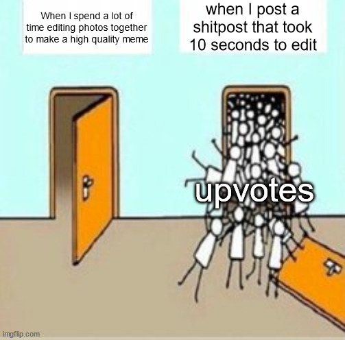 Many People Going Through Door | when I post a shitpost that took 10 seconds to edit; When I spend a lot of time editing photos together to make a high quality meme; upvotes | image tagged in many people going through door | made w/ Imgflip meme maker