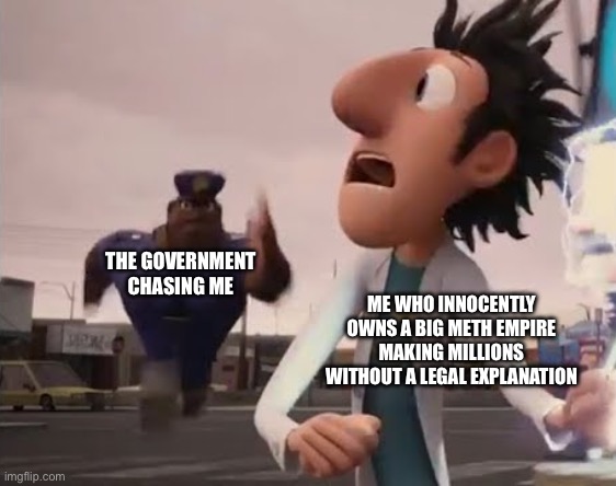 We have to cook ! | THE GOVERNMENT CHASING ME; ME WHO INNOCENTLY OWNS A BIG METH EMPIRE MAKING MILLIONS WITHOUT A LEGAL EXPLANATION | image tagged in officer earl running,memes,funny,fresh memes | made w/ Imgflip meme maker