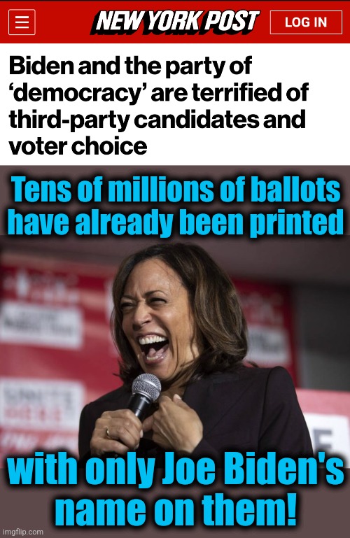 Too much $$$ to get them all replaced! | Tens of millions of ballots
have already been printed; with only Joe Biden's
name on them! | image tagged in kamala laughing,memes,democrats,democracy,joe biden,ballot harvesting | made w/ Imgflip meme maker