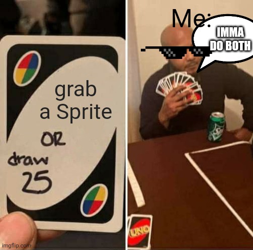 I did both. | Me:; IMMA DO BOTH; grab a Sprite | image tagged in memes,uno draw 25 cards,sprite | made w/ Imgflip meme maker