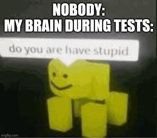 do you are have stupid | NOBODY:
MY BRAIN DURING TESTS: | image tagged in do you are have stupid,relatable,test | made w/ Imgflip meme maker
