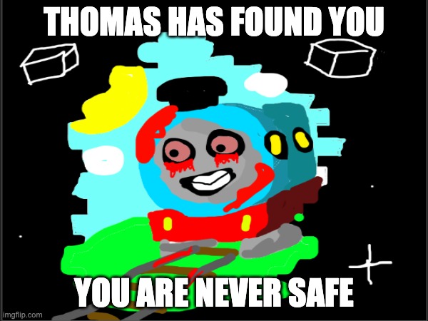 thomas has found you | THOMAS HAS FOUND YOU; YOU ARE NEVER SAFE | image tagged in cursed image,thomas the tank engine | made w/ Imgflip meme maker