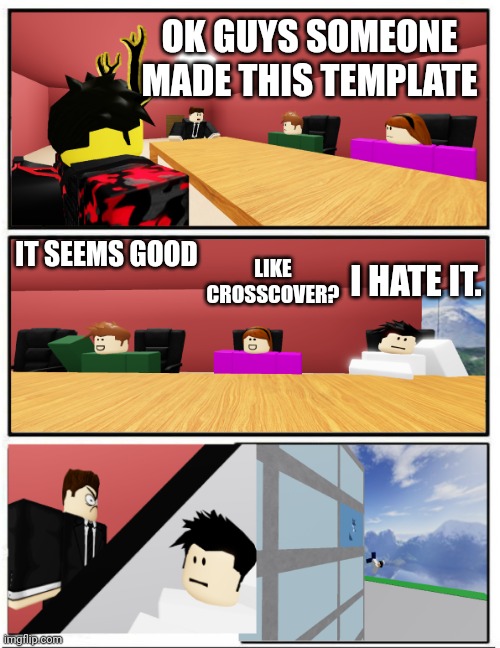 New template! | OK GUYS SOMEONE MADE THIS TEMPLATE; I HATE IT. IT SEEMS GOOD; LIKE CROSSCOVER? | image tagged in boardroom suggestion but roblox,boardroom suggestion,roblox | made w/ Imgflip meme maker