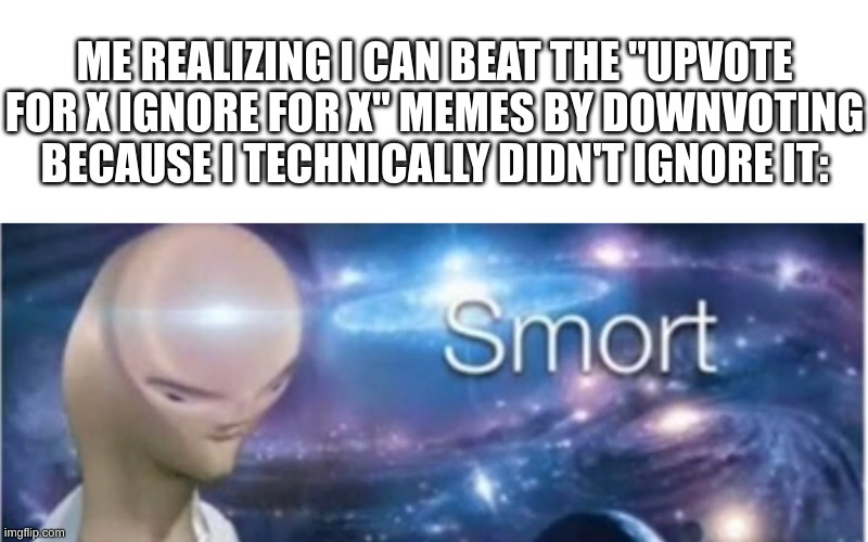 chat, I'm so smarrrt!! | ME REALIZING I CAN BEAT THE "UPVOTE FOR X IGNORE FOR X" MEMES BY DOWNVOTING BECAUSE I TECHNICALLY DIDN'T IGNORE IT: | image tagged in meme man smort | made w/ Imgflip meme maker