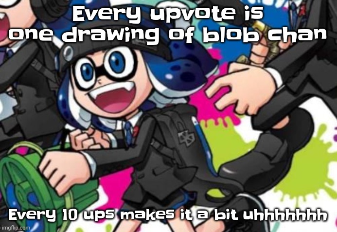 :[ | Every upvote is one drawing of blob chan; Every 10 ups makes it a bit uhhhhhhh | image tagged in ''let there be sight'' | made w/ Imgflip meme maker