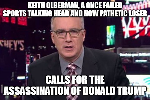 Why is he not being arrested? | KEITH OLBERMAN, A ONCE FAILED SPORTS TALKING HEAD AND NOW PATHETIC LOSER; CALLS FOR THE ASSASSINATION OF DONALD TRUMP | image tagged in keith olbermann,donald trump,loser | made w/ Imgflip meme maker