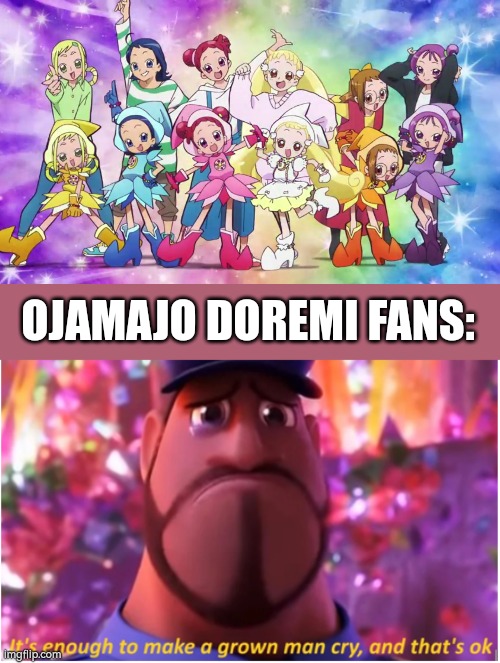 This is their 25th Anniversary and I can imagine every ojamajo doremi fans crying, because the girls grow up. | OJAMAJO DOREMI FANS: | image tagged in it's enough to make a grown man cry and that's ok,ojamajo doremi | made w/ Imgflip meme maker
