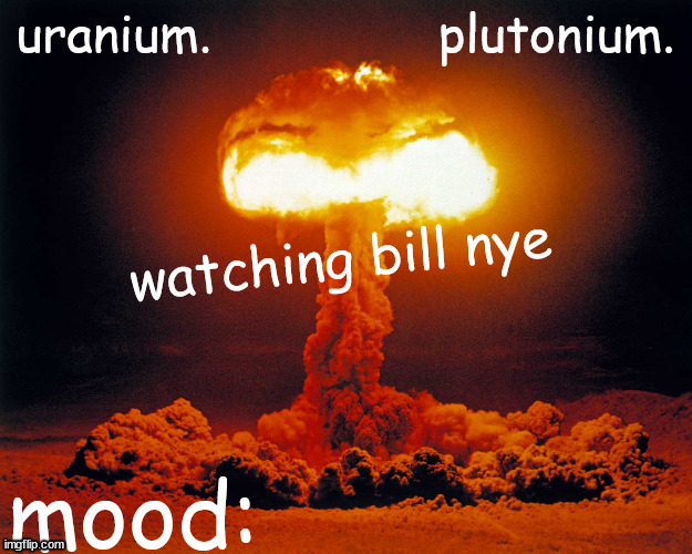 uranium and plutonium shared announcement temp | watching bill nye | image tagged in uranium and plutonium shared announcement temp | made w/ Imgflip meme maker