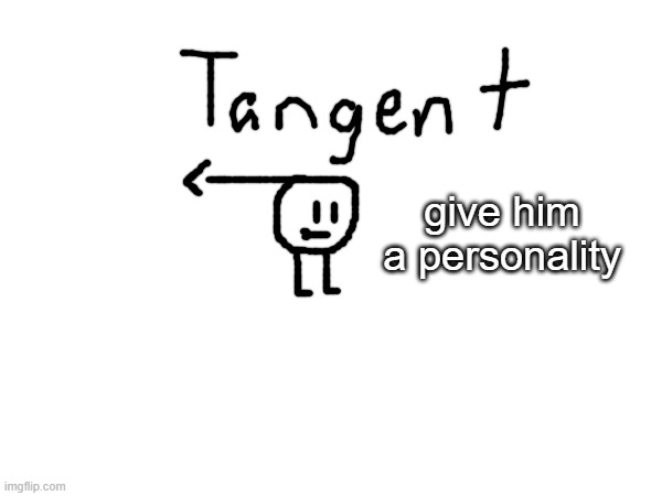 give him a personality | made w/ Imgflip meme maker