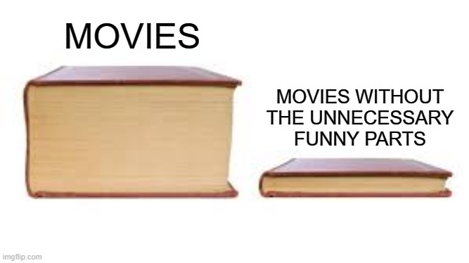 Every movie be like | MOVIES WITHOUT THE UNNECESSARY FUNNY PARTS; MOVIES | image tagged in big book small book,memes,funny,gifs,movies | made w/ Imgflip meme maker