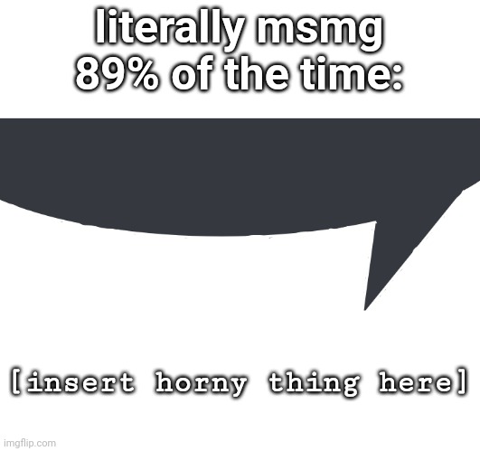 MSMG Slander #52 | literally msmg 89% of the time:; [insert horny thing here] | image tagged in discord speech bubble | made w/ Imgflip meme maker
