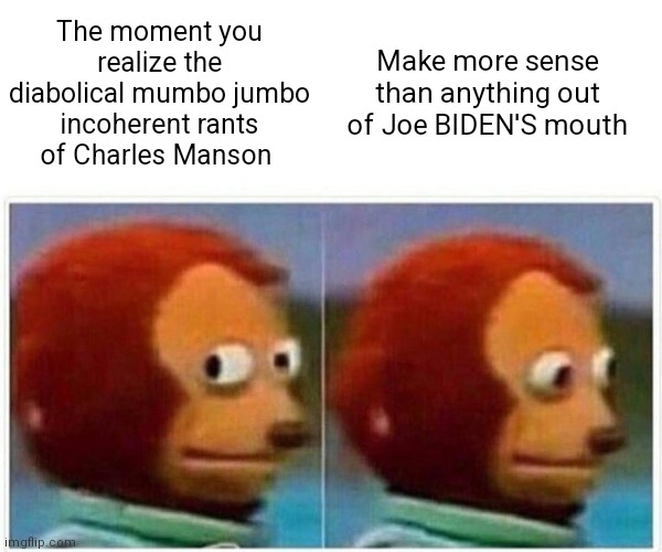 Biden Speech Manson | Make more sense than anything out of Joe BIDEN'S mouth; The moment you realize the diabolical mumbo jumbo incoherent rants of Charles Manson | image tagged in memes,monkey puppet | made w/ Imgflip meme maker