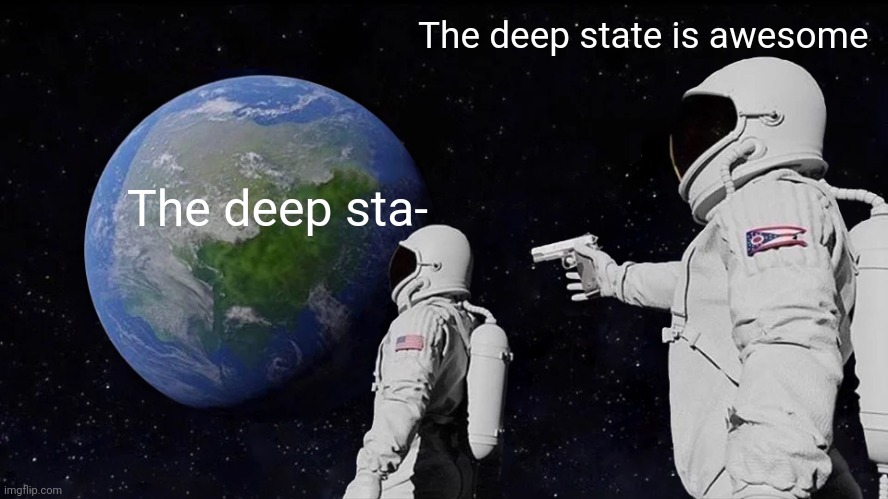 Always Has Been Meme | The deep sta- The deep state is awesome | image tagged in memes,always has been | made w/ Imgflip meme maker