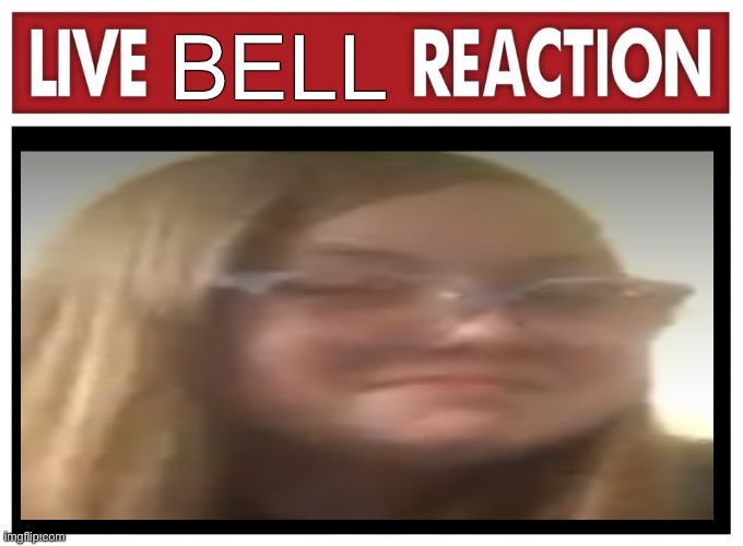 My friend took a SS of me and I made this. | BELL | image tagged in live,bell,reaction | made w/ Imgflip meme maker