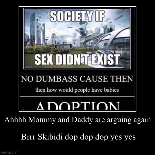 Ahhhh Mommy and Daddy are arguing again | Brrr Skibidi dop dop dop yes yes | image tagged in funny,demotivationals | made w/ Imgflip demotivational maker