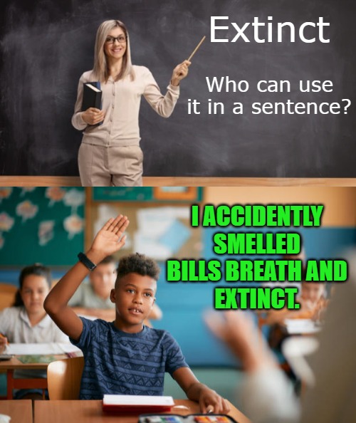 Extinct; Who can use it in a sentence? I ACCIDENTLY SMELLED BILLS BREATH AND
EXTINCT. | made w/ Imgflip meme maker