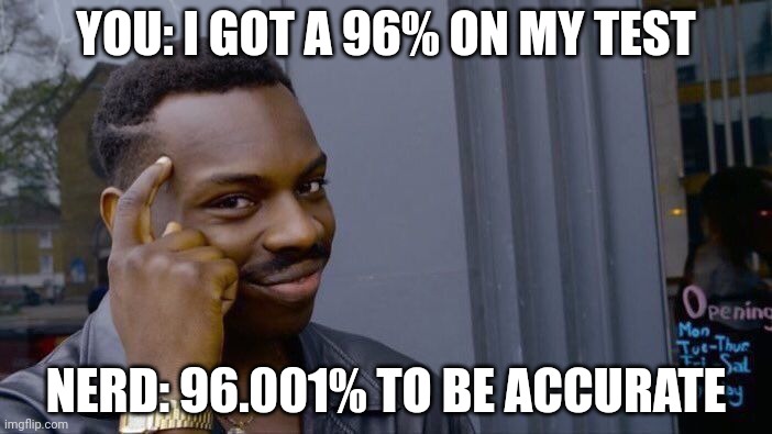 Roll Safe Think About It | YOU: I GOT A 96% ON MY TEST; NERD: 96.001% TO BE ACCURATE | image tagged in memes,roll safe think about it | made w/ Imgflip meme maker