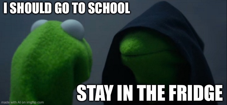 Evil Kermit Meme | I SHOULD GO TO SCHOOL; STAY IN THE FRIDGE | image tagged in memes,evil kermit | made w/ Imgflip meme maker