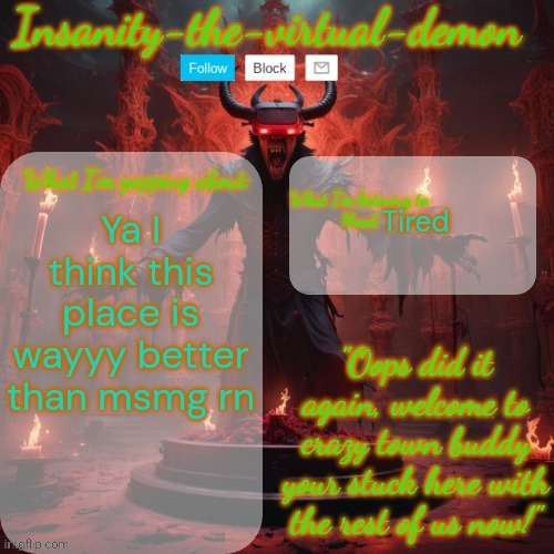 Fr | Tired; Ya I think this place is wayyy better than msmg rn | image tagged in insanity-the-virtual-demon announcement temp better version | made w/ Imgflip meme maker