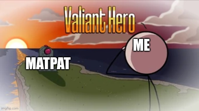 Valiant Hero | ME; MATPAT | image tagged in valiant hero | made w/ Imgflip meme maker