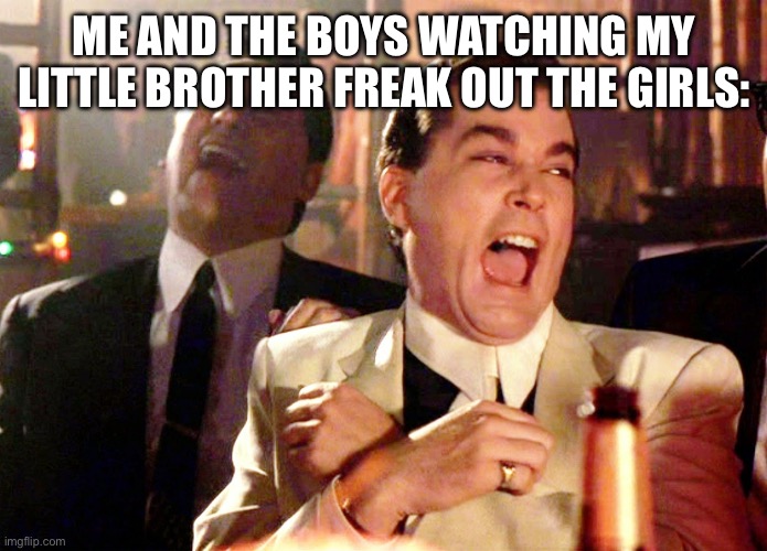 Bro this happened today he said he wanted to marry them! That’s crazy he is only 7 years old | ME AND THE BOYS WATCHING MY LITTLE BROTHER FREAK OUT THE GIRLS: | image tagged in memes,good fellas hilarious | made w/ Imgflip meme maker