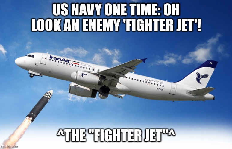 Iran Air 655 | US NAVY ONE TIME: OH LOOK AN ENEMY 'FIGHTER JET'! ^THE "FIGHTER JET"^ | image tagged in memes,funny | made w/ Imgflip meme maker