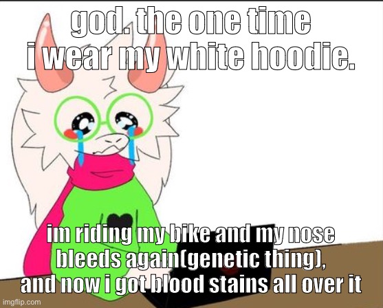 i was listening to eminem so i guess it really is music to be murdered by | god. the one time i wear my white hoodie. im riding my bike and my nose bleeds again(genetic thing), and now i got blood stains all over it | image tagged in i'm a lil' sad | made w/ Imgflip meme maker