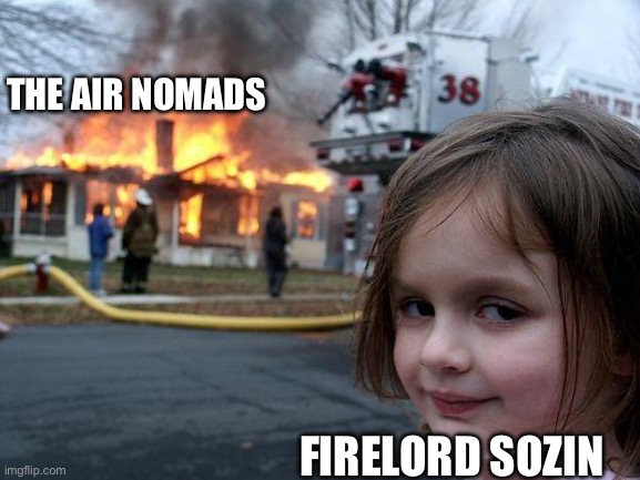 Disaster Girl Meme | THE AIR NOMADS; FIRELORD SOZIN | image tagged in memes,disaster girl | made w/ Imgflip meme maker