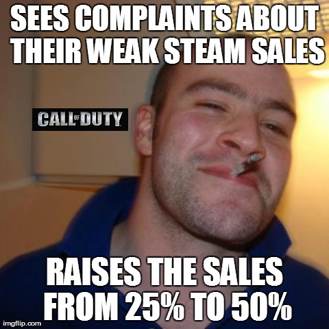 Good Guy Greg Meme | SEES COMPLAINTS ABOUT THEIR WEAK STEAM SALES RAISES THE SALES FROM 25% TO 50% | image tagged in memes,good guy greg,gaming | made w/ Imgflip meme maker