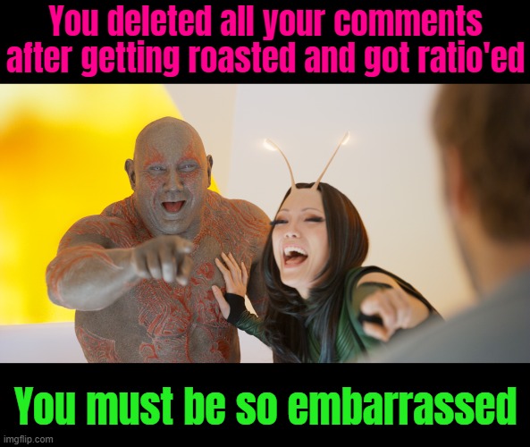 You must be so embarassed | You deleted all your comments after getting roasted and got ratio'ed You must be so embarrassed | image tagged in you must be so embarassed | made w/ Imgflip meme maker