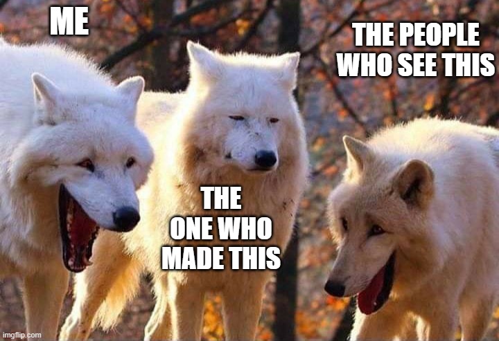 Laughing wolf | ME THE ONE WHO MADE THIS THE PEOPLE WHO SEE THIS | image tagged in laughing wolf | made w/ Imgflip meme maker