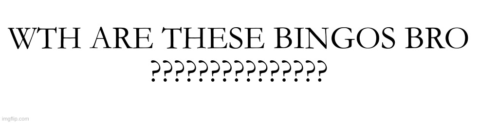 WTH ARE THESE BINGOS BRO
??????????????? | made w/ Imgflip meme maker