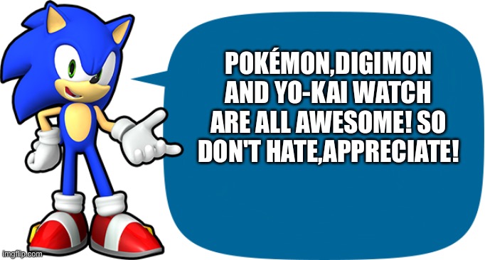 Sonic Sez | POKÉMON,DIGIMON AND YO-KAI WATCH ARE ALL AWESOME! SO DON'T HATE,APPRECIATE! | image tagged in sonic sez,pokemon,digimon,yokai watch | made w/ Imgflip meme maker