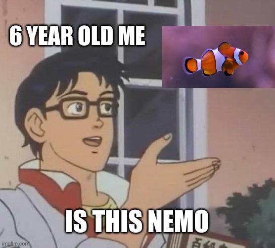 we found nemo | 6 YEAR OLD ME; IS THIS NEMO | image tagged in memes,is this a pigeon,nostalgia | made w/ Imgflip meme maker