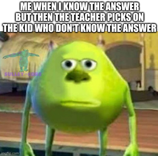 so true ong fr | ME WHEN I KNOW THE ANSWER BUT THEN THE TEACHER PICKS ON THE KID WHO DON'T KNOW THE ANSWER | image tagged in monsters inc | made w/ Imgflip meme maker