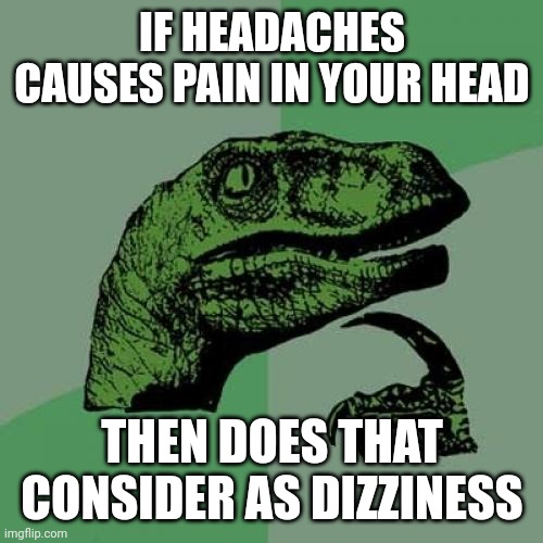 Maybe or not idk | IF HEADACHES CAUSES PAIN IN YOUR HEAD THEN DOES THAT CONSIDER AS DIZZINESS | image tagged in memes,philosoraptor,headache,why are you reading the tags | made w/ Imgflip meme maker