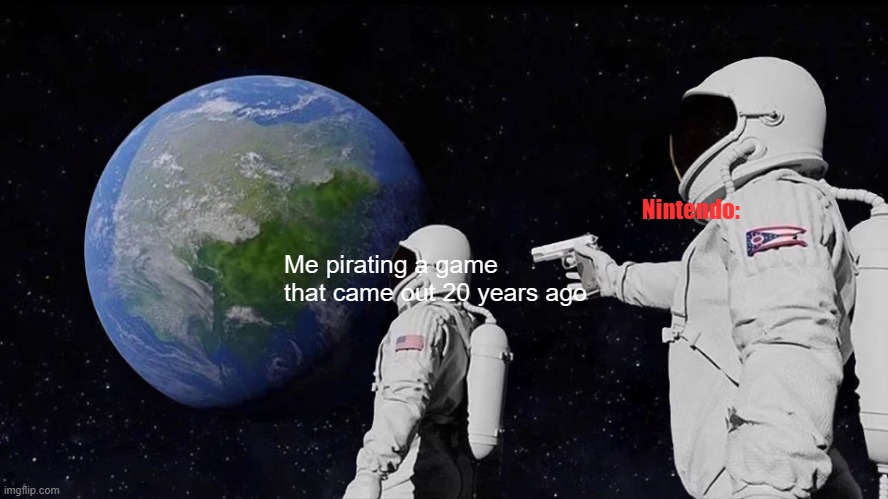 Always Has Been Meme | Nintendo:; Me pirating a game that came out 20 years ago | image tagged in memes,always has been | made w/ Imgflip meme maker