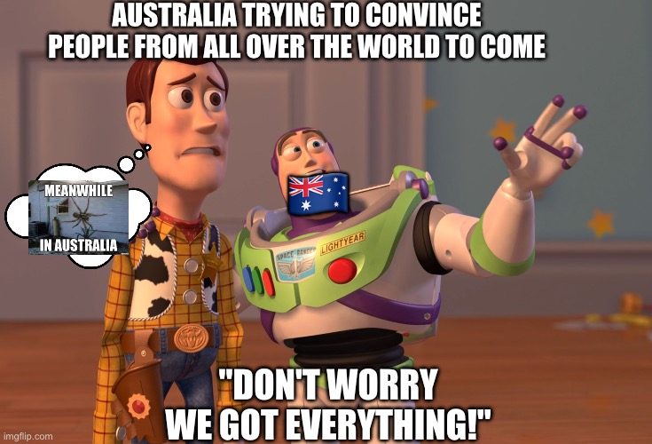 We come from the land down under! (EVEN ME...) | AUSTRALIA TRYING TO CONVINCE PEOPLE FROM ALL OVER THE WORLD TO COME; 🇦🇺; "DON'T WORRY WE GOT EVERYTHING!" | image tagged in memes,x x everywhere,aussie,australia | made w/ Imgflip meme maker