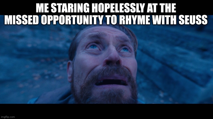 ME STARING HOPELESSLY AT THE MISSED OPPORTUNITY TO RHYME WITH SEUSS | image tagged in willem dafoe looking up | made w/ Imgflip meme maker