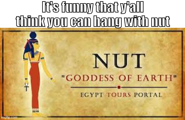 Nut | It's funny that y'all think you can hang with nut | image tagged in nut,egypt,gods of egypt | made w/ Imgflip meme maker