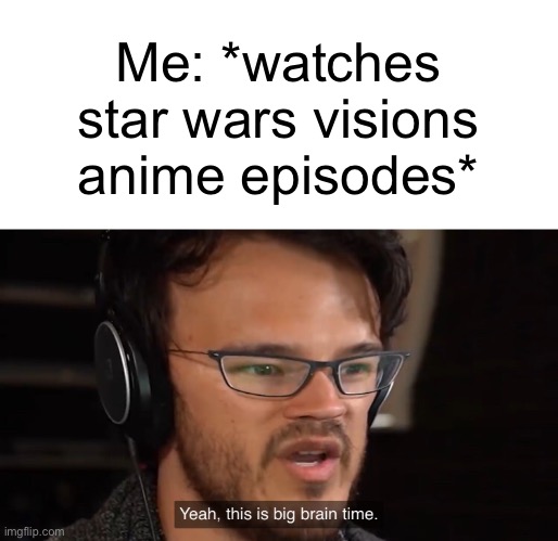 Yeah, this is big brain time | Me: *watches star wars visions anime episodes* | image tagged in yeah this is big brain time | made w/ Imgflip meme maker