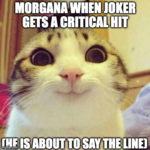 Smiling Cat Meme | MORGANA WHEN JOKER GETS A CRITICAL HIT; (HE IS ABOUT TO SAY THE LINE) | image tagged in memes,smiling cat,morgana,joker,persona 5,jrpg | made w/ Imgflip meme maker