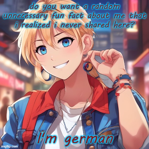 I was born and raised in the states but both my folks are german immigrants and my grandparents live in Deutschland | do you want a random unnecessary fun fact about me that i realized i never shared here? I'm german | image tagged in sure_why_not under ai filter | made w/ Imgflip meme maker