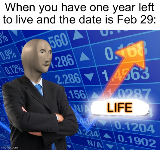 Win | When you have one year left to live and the date is Feb 29:; LIFE | image tagged in empty stonks,me,memes | made w/ Imgflip meme maker