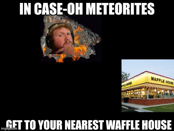 Case Oh WAFFLEHOUSE | IN CASE-OH METEORITES; GET TO YOUR NEAREST WAFFLE HOUSE | image tagged in streams,fun stream,twitch,tiktok | made w/ Imgflip meme maker
