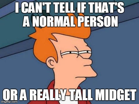 Futurama Fry Meme | I CAN'T TELL IF THAT'S A NORMAL PERSON OR A REALLY TALL MIDGET | image tagged in memes,futurama fry | made w/ Imgflip meme maker