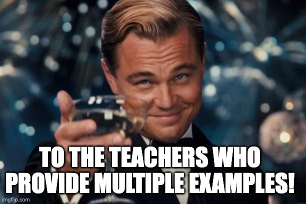 Good Teachers | TO THE TEACHERS WHO PROVIDE MULTIPLE EXAMPLES! | image tagged in memes,leonardo dicaprio cheers | made w/ Imgflip meme maker