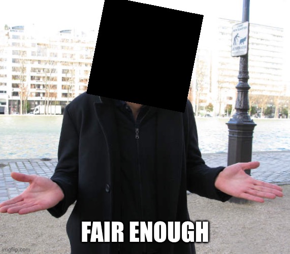 shrug | FAIR ENOUGH | image tagged in shrug | made w/ Imgflip meme maker